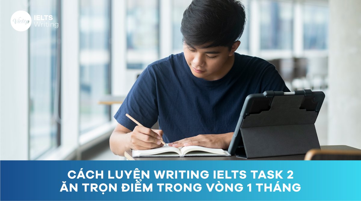 Cách luyện Writing IELTS Task 2 ăn trọn điểm trong vòng 1 tháng