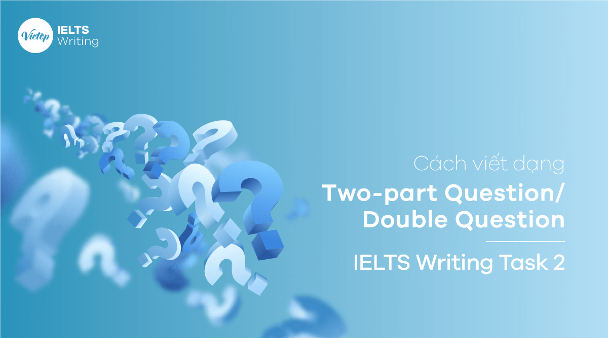 Cách viết dạng Two-part Question/Double Question - IELTS Writing Task 2 Cách viết dạng Two-part Question/Double Question - IELTS Writing Task 2