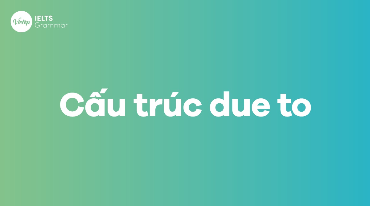 Cách dùng và cấu trúc Due to trong tiếng Anh