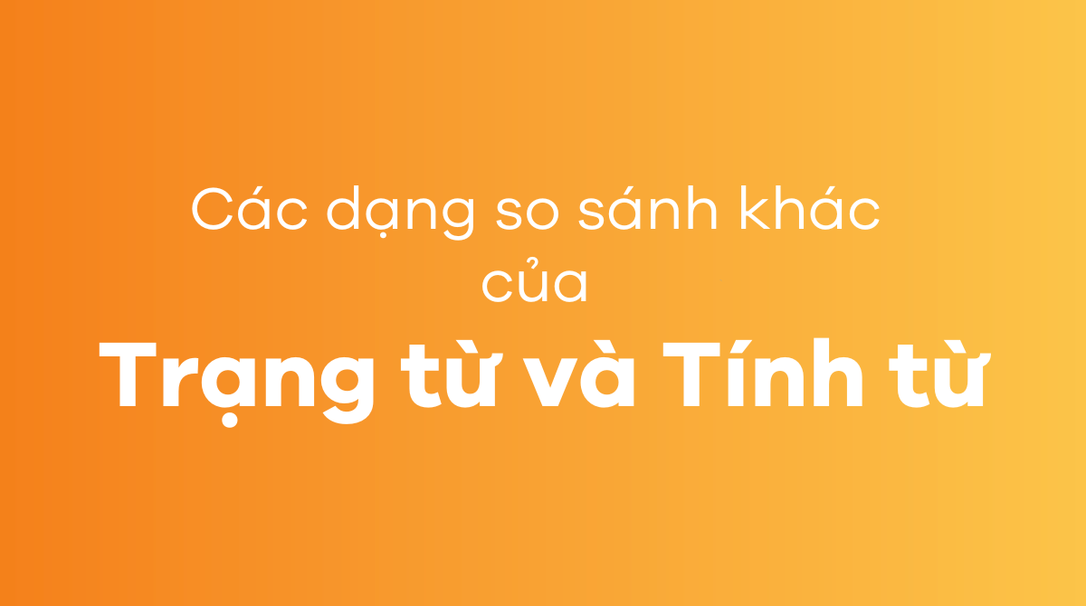 Các dạng so sánh khác của trạng từ và tính từ