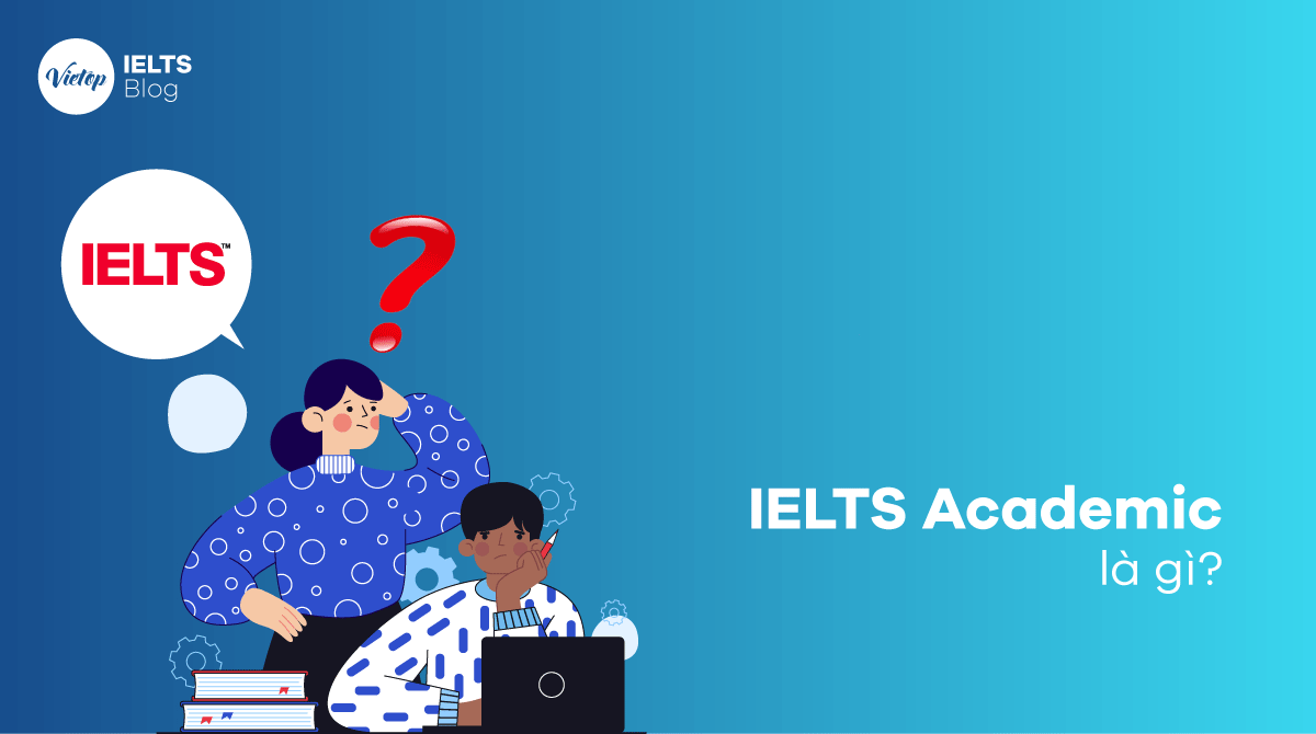IELTS Academic là gì Tất tần tật về kỳ thi IELTS J88 com the gioi đỉnh cao