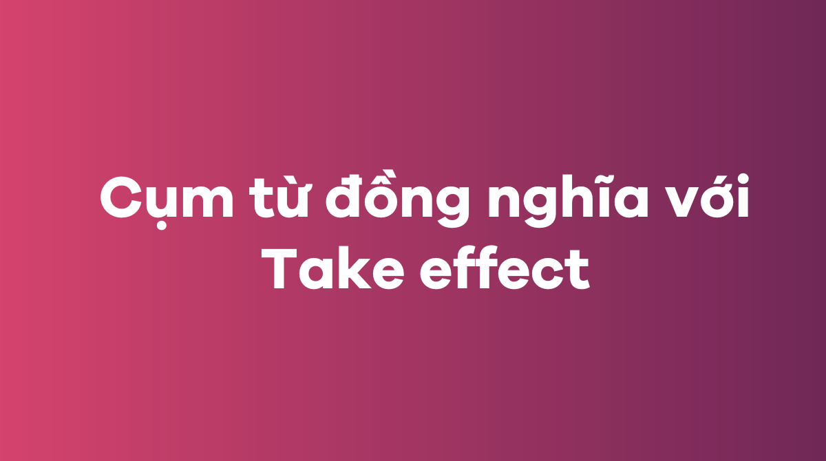 Các từ và cụm từ đồng nghĩa với Take effect trong J88DL Trang chính thức J88 hỗ Chí Minh