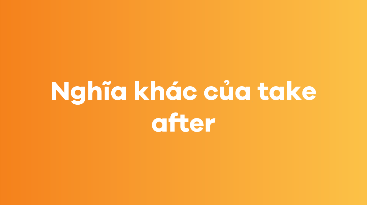 Những nghĩa khác của take after trong J88DL Trang chính thức J88 hỗ Chí Minh
