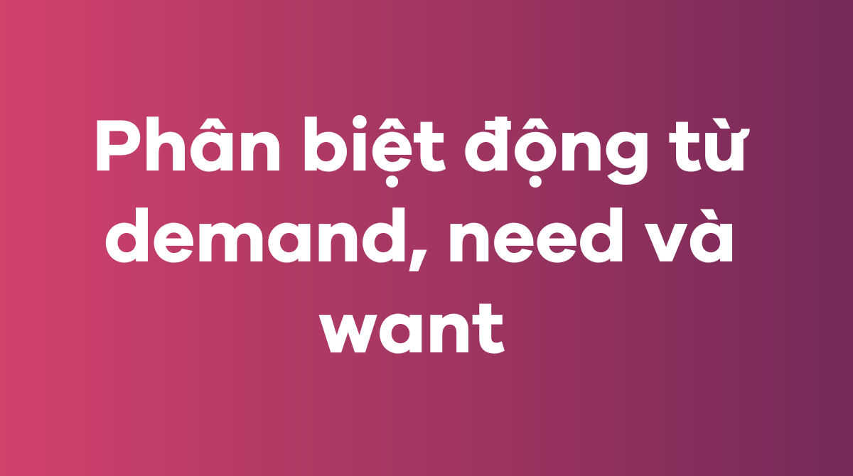 Phân biệt động từ demand, need và want trong J88DL Trang chính thức J88 hỗ Chí Minh