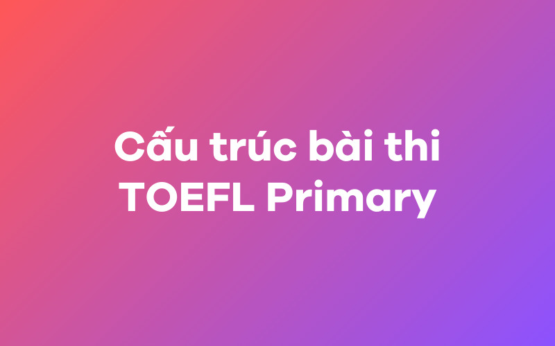 Cấu trúc bài thi TOEFL Primary