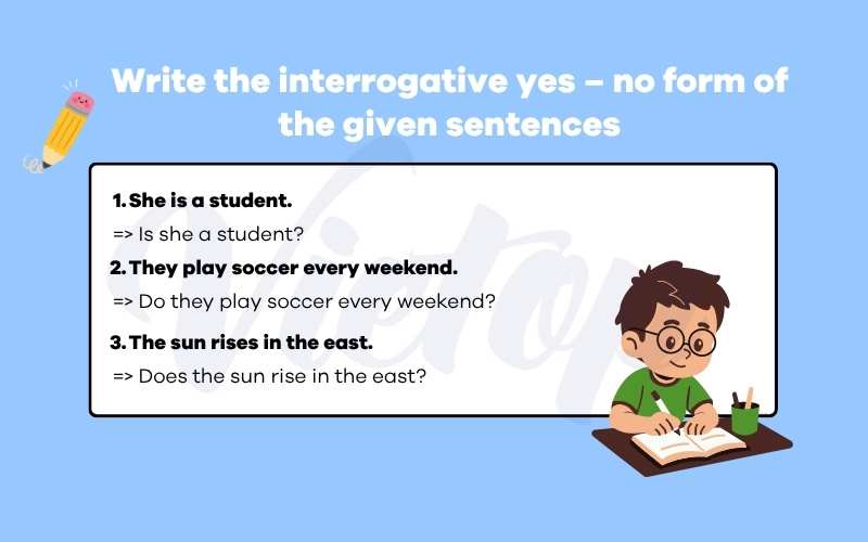 Write the interrogative yes no form of the given sentences