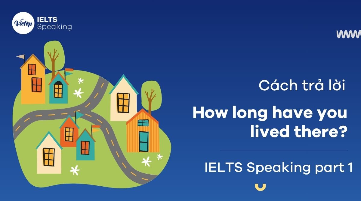 Bài mẫu How long have you lived there? – Bài mẫu IELTS Speaking Part 1